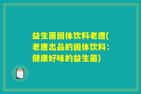 益生菌固体饮料老唐(老唐出品的固体饮料：健康好味的益生菌)
