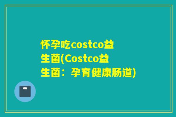 怀孕吃costco益生菌(Costco益生菌：孕育健康肠道)