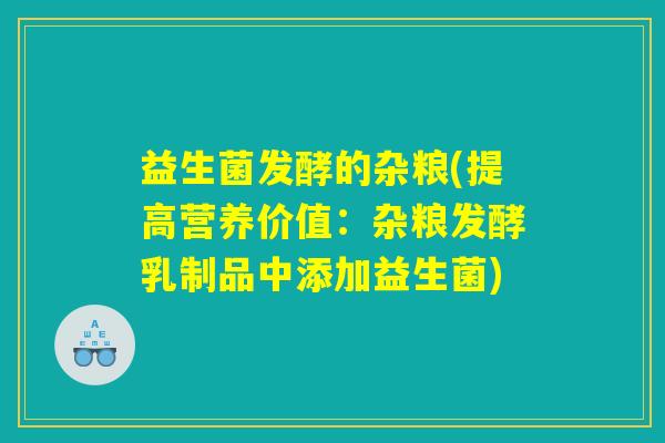 益生菌发酵的杂粮(提高营养价值：杂粮发酵乳制品中添加益生菌)