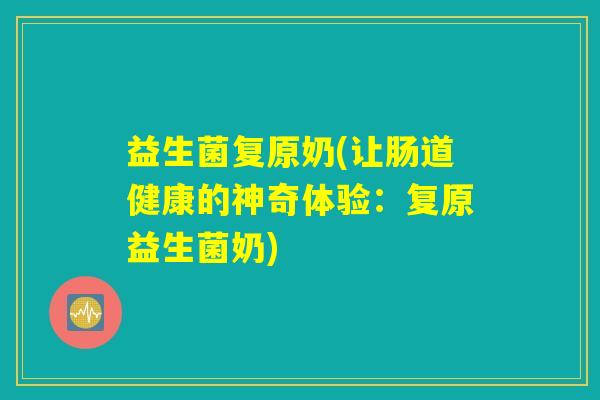 益生菌复原奶(让肠道健康的神奇体验：复原益生菌奶)