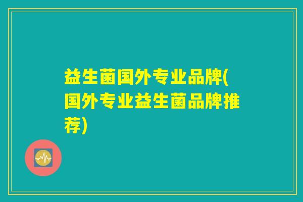 益生菌国外专业品牌(国外专业益生菌品牌推荐) 益生菌国外专业品牌(国外专业益生菌品牌推荐)