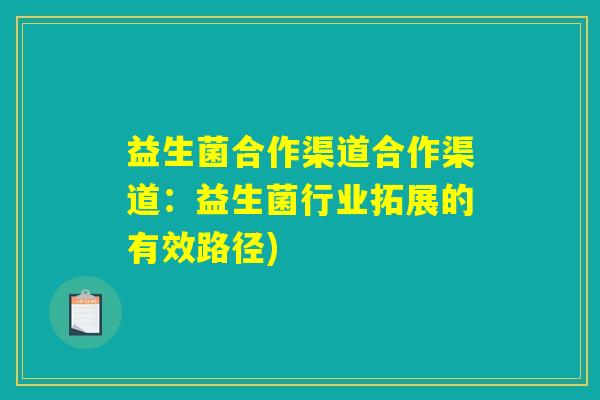 益生菌合作渠道合作渠道：益生菌行业拓展的有效路径)