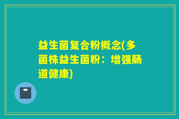 益生菌复合粉概念(多菌株益生菌粉：增强肠道健康)