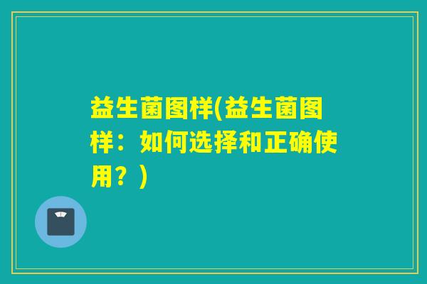 益生菌图样(益生菌图样：如何选择和正确使用？)