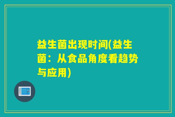 益生菌出现时间(益生菌：从食品角度看趋势与应用)