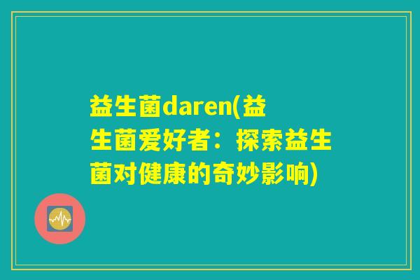 益生菌daren(益生菌爱好者：探索益生菌对健康的奇妙影响)