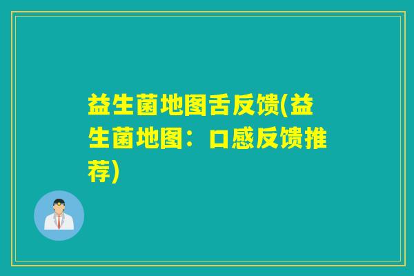 益生菌地图舌反馈(益生菌地图：口感反馈推荐)