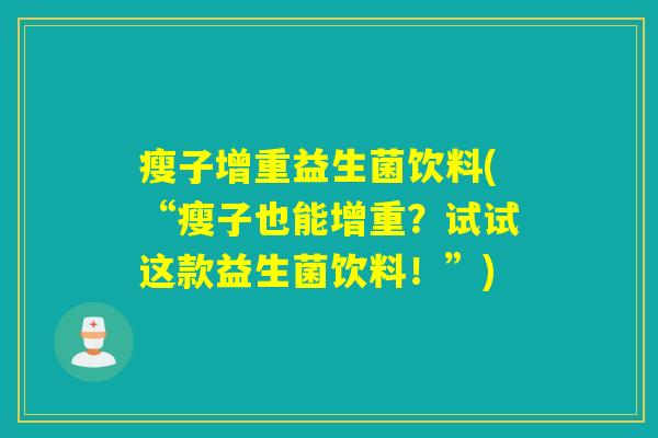 瘦子增重益生菌饮料(“瘦子也能增重？试试这款益生菌饮料！”)