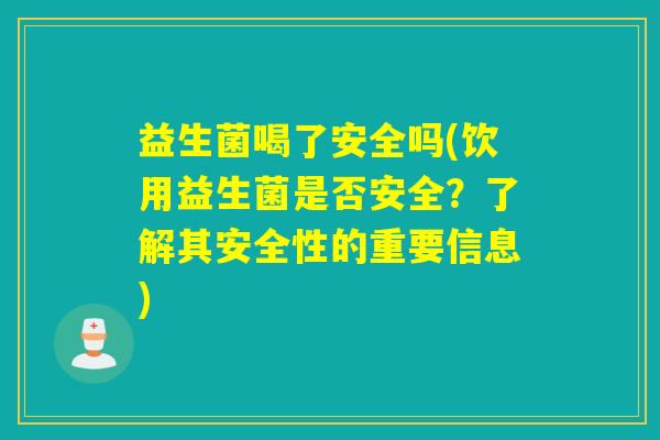 益生菌喝了安全吗(饮用益生菌是否安全？了解其安全性的重要信息)