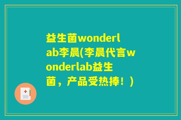 益生菌wonderlab李晨(李晨代言wonderlab益生菌，产品受热捧！)