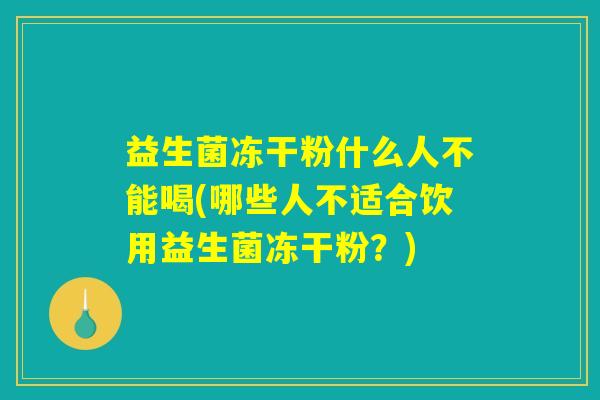益生菌冻干粉什么人不能喝(哪些人不适合饮用益生菌冻干粉？)