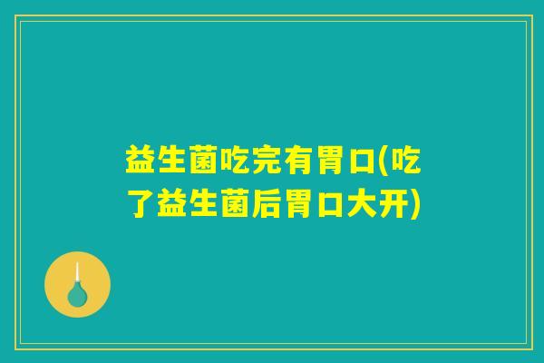 益生菌吃完有胃口(吃了益生菌后胃口大开)