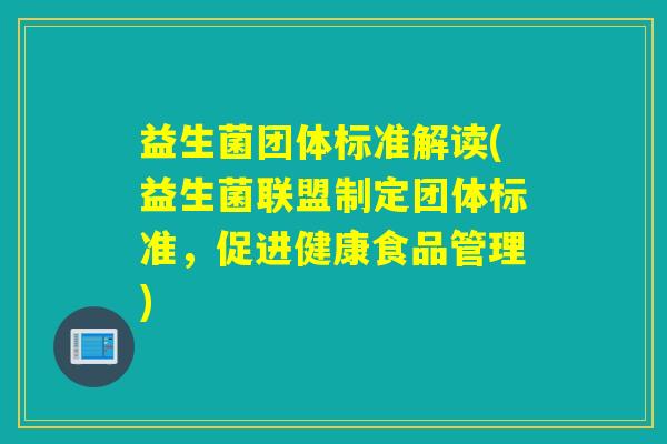 益生菌团体标准解读(益生菌联盟制定团体标准,促进健康食品管理) 益生菌团体标准解读(益生菌联盟制定团体标准,促进健康食品管理)