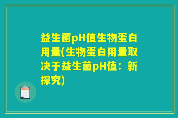 益生菌pH值生物蛋白用量(生物蛋白用量取决于益生菌pH值：新探究)