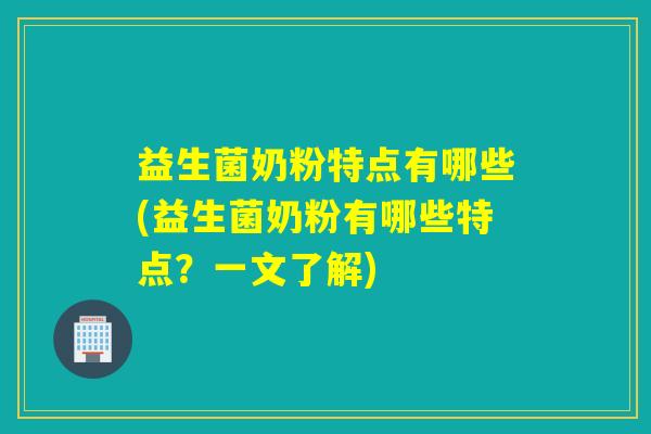 益生菌奶粉特点有哪些(益生菌奶粉有哪些特点？一文了解)