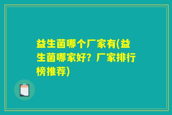 益生菌哪个厂家有(益生菌哪家好?厂家排行榜推荐) 益生菌哪个厂家有(益生菌哪家好?厂家排行榜推荐)
