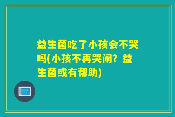 益生菌吃了小孩会不哭吗(小孩不再哭闹？益生菌或有帮助)