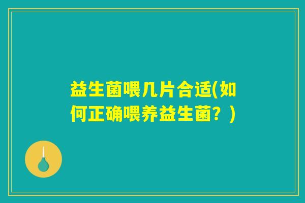 益生菌喂几片合适(如何正确喂养益生菌？)