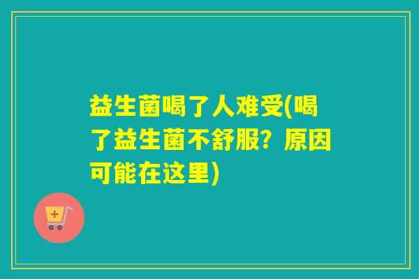 益生菌喝了人难受(喝了益生菌不舒服？原因可能在这里)