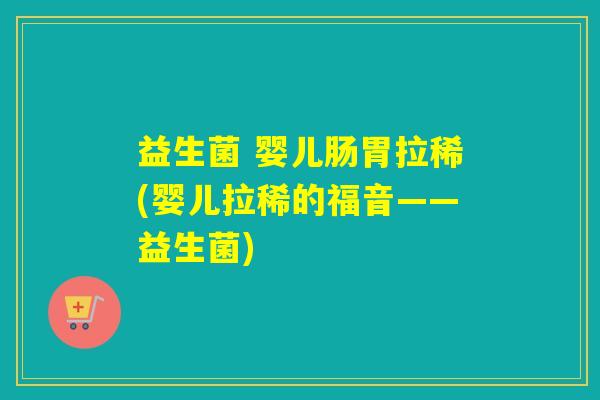 益生菌 婴儿肠胃拉稀(婴儿拉稀的福音——益生菌)