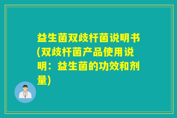 益生菌双歧杆菌说明书(双歧杆菌产品使用说明：益生菌的功效和剂量)