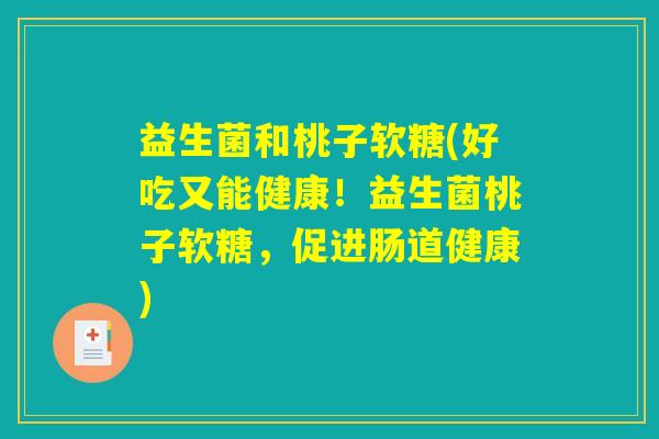 益生菌和桃子软糖(好吃又能健康！益生菌桃子软糖，促进肠道健康)