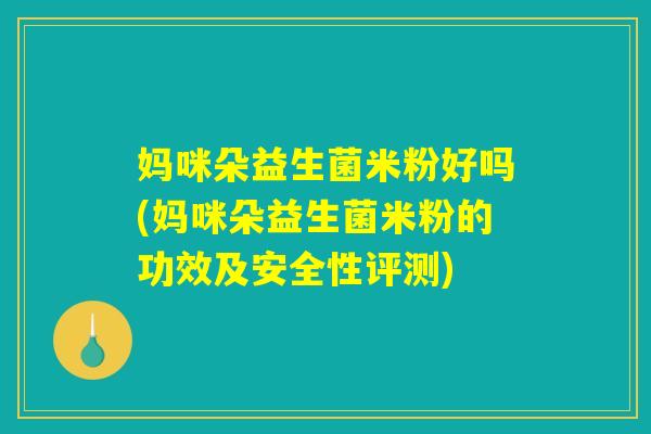 妈咪朵益生菌米粉好吗(妈咪朵益生菌米粉的功效及安全性评测) 妈咪朵益生菌米粉好吗(妈咪朵益生菌米粉的功效及安全性评测)