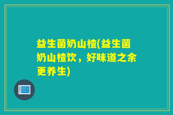 益生菌奶山楂(益生菌奶山楂饮，好味道之余更养生)