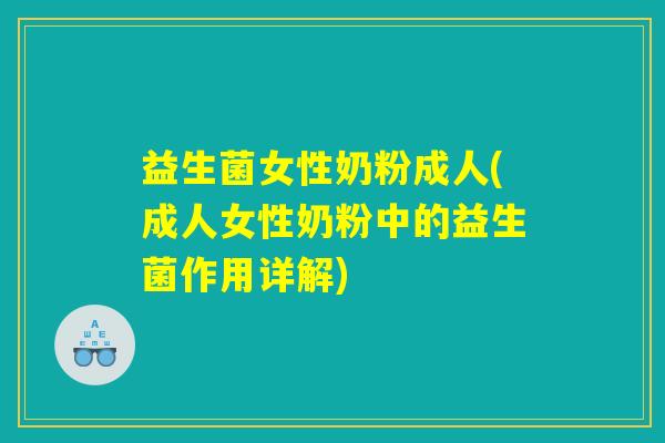 益生菌女性奶粉成人(成人女性奶粉中的益生菌作用详解)