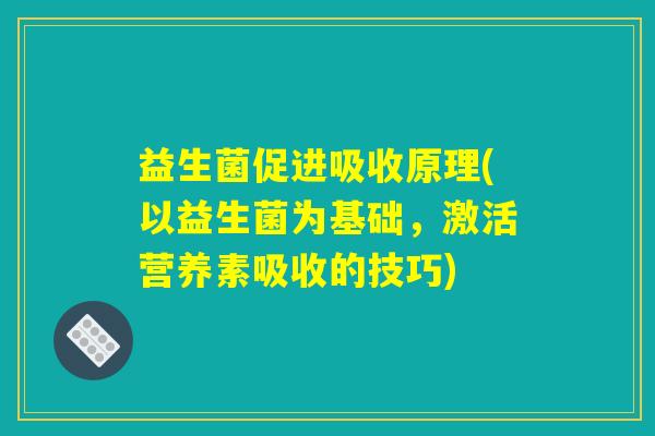 益生菌促进吸收原理(以益生菌为基础，激活营养素吸收的技巧)