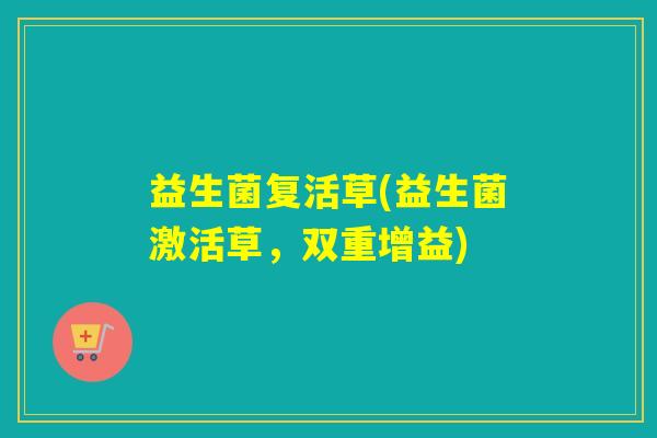 益生菌复活草(益生菌激活草，双重增益)