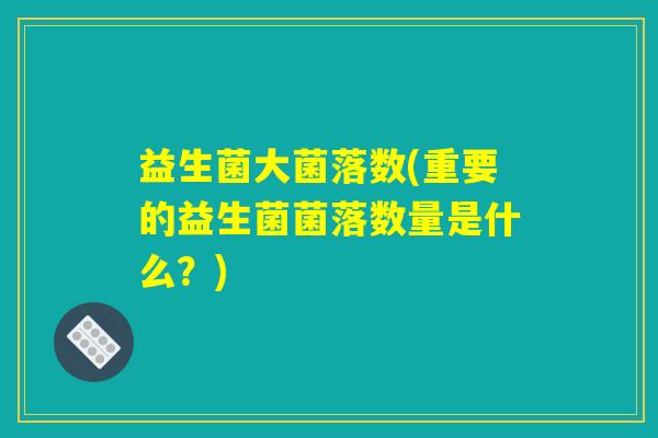 益生菌大菌落数(重要的益生菌菌落数量是什么？)