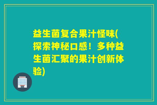 益生菌复合果汁怪味(探索神秘口感！多种益生菌汇聚的果汁创新体验)