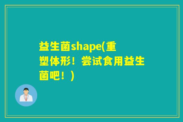 益生菌shape(重塑体形!尝试食用益生菌吧!) 益生菌shape(重塑体形!尝试食用益生菌吧!)