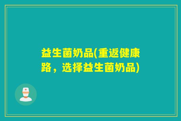 益生菌奶品(重返健康路，选择益生菌奶品)