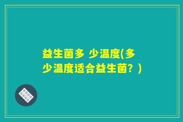 益生菌多 少温度(多少温度适合益生菌？)