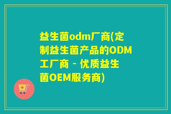 益生菌odm厂商(定制益生菌产品的ODM工厂商 - 优质益生菌OEM服务商) 益生菌odm厂商(定制益生菌产品的ODM工厂商 - 优质益生菌OEM服务商)