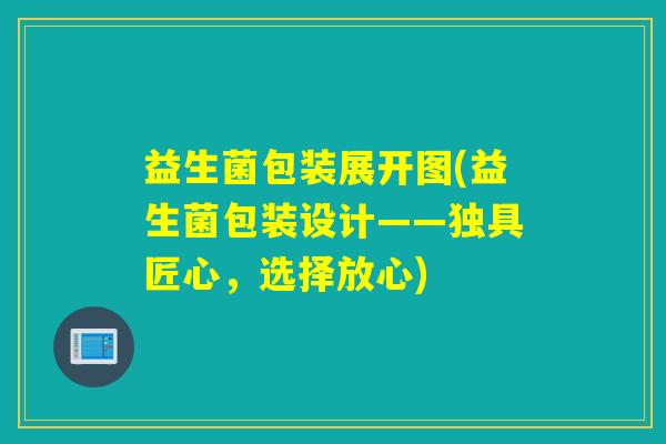 益生菌包装展开图(益生菌包装设计——独具匠心，选择放心)