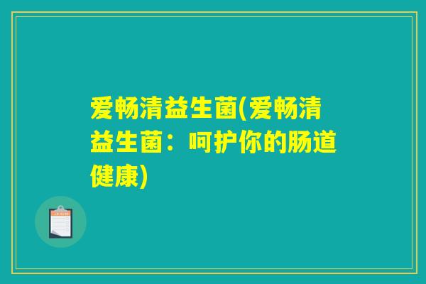 爱畅清益生菌(爱畅清益生菌：呵护你的肠道健康)