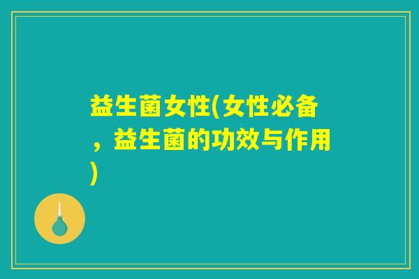 益生菌女性(女性必备，益生菌的功效与作用)
