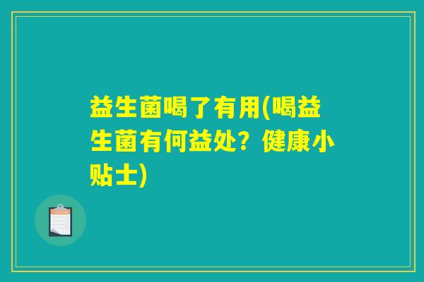 益生菌喝了有用(喝益生菌有何益处？健康小贴士)