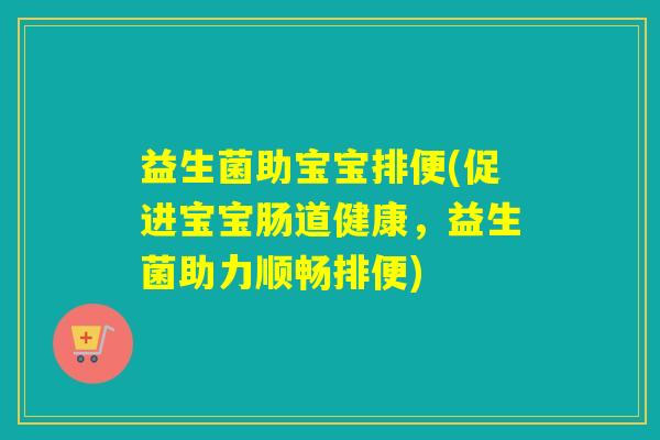 益生菌助宝宝排便(促进宝宝肠道健康，益生菌助力顺畅排便)