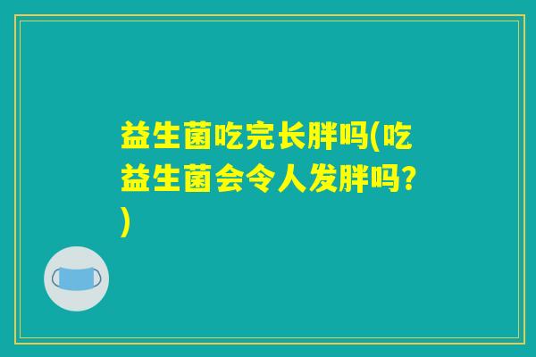 益生菌吃完长胖吗(吃益生菌会令人发胖吗？)