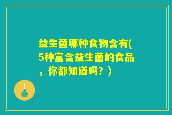 益生菌哪种食物含有(5种富含益生菌的食品，你都知道吗？)