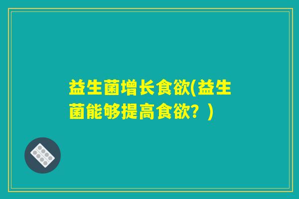 益生菌增长食欲(益生菌能够提高食欲？)