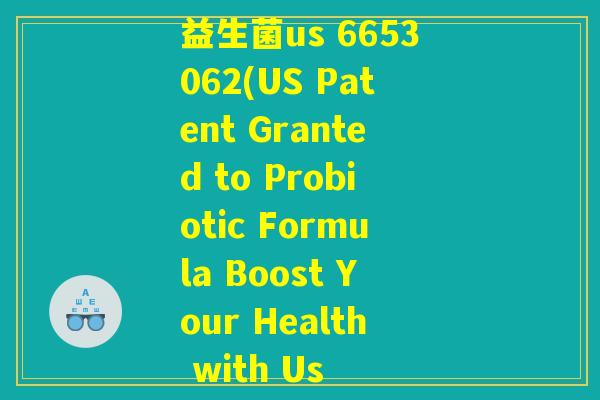 益生菌us 6653062(US Patent Granted to Probiotic Formula Boost Your Health with Us 益生菌us 6653062(US Patent Granted to Probiotic Formula Boost Your Health with Us