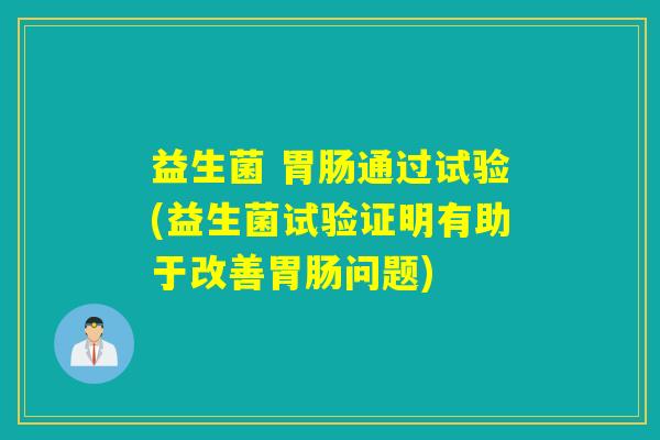 益生菌 胃肠通过试验(益生菌试验证明有助于改善胃肠问题)