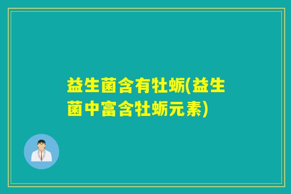 益生菌含有牡蛎(益生菌中富含牡蛎元素) 益生菌含有牡蛎(益生菌中富含牡蛎元素)
