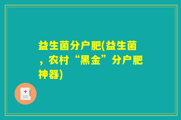 益生菌分户肥(益生菌，农村“黑金”分户肥神器)