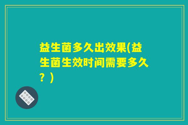 益生菌多久出效果(益生菌生效时间需要多久？)